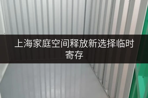上海家庭空间释放新选择临时寄存，品质生活一步到位