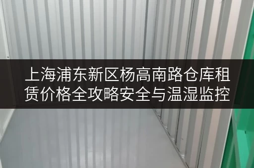 上海浦东新区杨高南路仓库租赁价格全攻略安全与温湿监控双重保障