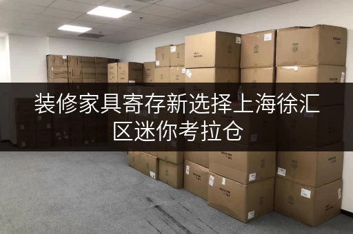装修家具寄存新选择上海徐汇区迷你考拉仓,让你的搬家无忧 装修家具寄存新选择上海徐汇区迷你考拉仓,让你的搬家无忧