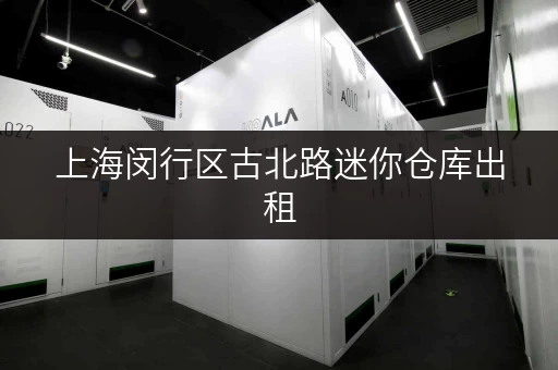 上海闵行区古北路迷你仓库出租,装修搬家临时存储方案全攻略 上海闵行区古北路迷你仓库出租,装修搬家临时存储方案全攻略