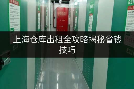 上海仓库出租全攻略揭秘省钱技巧,轻松找到心仪好仓! 上海仓库出租全攻略揭秘省钱技巧,轻松找到心仪好仓!