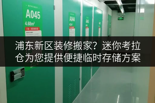 浦东新区装修搬家?迷你考拉仓为您提供便捷临时存储方案 浦东新区装修搬家?迷你考拉仓为您提供便捷临时存储方案