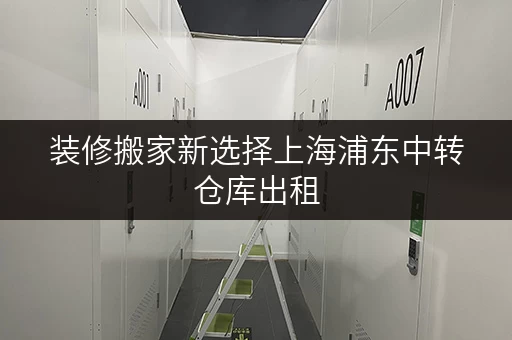 装修搬家新选择上海浦东中转仓库出租,迷你考拉仓为您提供可靠临时存储方案 装修搬家新选择上海浦东中转仓库出租,迷你考拉仓为您提供可靠临时存储方案