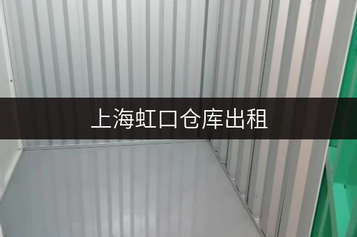 上海虹口仓库出租，选哪家更好？装修搬家临时存储方案全攻略
