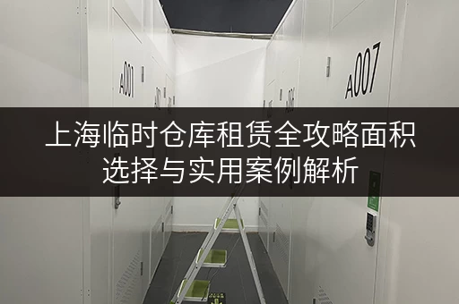 上海临时仓库租赁全攻略面积选择与实用案例解析