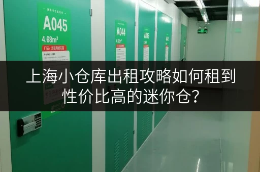 上海小仓库出租攻略如何租到性价比高的迷你仓? 上海小仓库出租攻略如何租到性价比高的迷你仓?