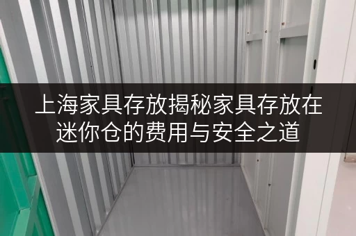 上海家具存放揭秘家具存放在迷你仓的费用与安全之道 上海家具存放揭秘家具存放在迷你仓的费用与安全之道