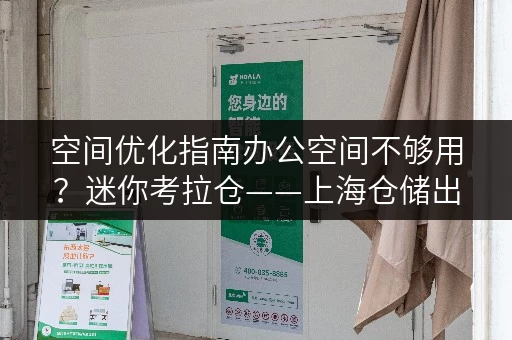 空间优化指南办公空间不够用?迷你考拉仓——上海仓储出租新选择! 空间优化指南办公空间不够用?迷你考拉仓——上海仓储出租新选择!