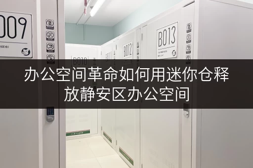办公空间革命如何用迷你仓释放静安区办公空间 办公空间革命如何用迷你仓释放静安区办公空间