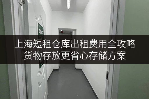 上海短租仓库出租费用全攻略货物存放更省心存储方案