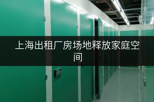 上海出租厂房场地释放家庭空间,打造高品质生活新天地 上海出租厂房场地释放家庭空间,打造高品质生活新天地
