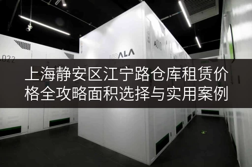 上海静安区江宁路仓库租赁价格全攻略面积选择与实用案例解析 上海静安区江宁路仓库租赁价格全攻略面积选择与实用案例解析