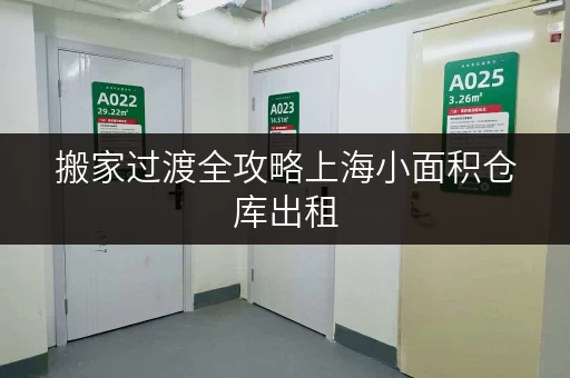 搬家过渡全攻略上海小面积仓库出租,装修搬家临时存储方案推荐 搬家过渡全攻略上海小面积仓库出租,装修搬家临时存储方案推荐