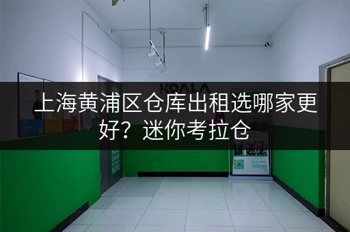 上海黄浦区仓库出租选哪家更好?迷你考拉仓,你的便捷存储首选 上海黄浦区仓库出租选哪家更好?迷你考拉仓,你的便捷存储首选
