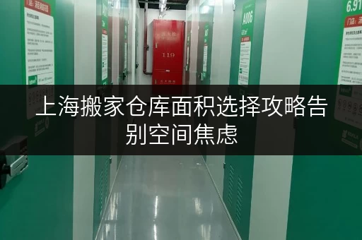 上海搬家仓库面积选择攻略告别空间焦虑，轻松收纳新家