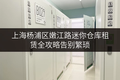 上海杨浦区嫩江路迷你仓库租赁全攻略告别繁琐,尽享便捷存取时光 上海杨浦区嫩江路迷你仓库租赁全攻略告别繁琐,尽享便捷存取时光