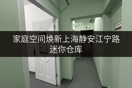 家庭空间焕新上海静安江宁路迷你仓库，价格亲民释放生活品质