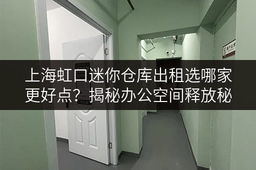 上海虹口迷你仓库出租选哪家更好点？揭秘办公空间释放秘籍