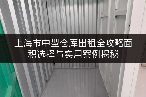 上海市中型仓库出租全攻略面积选择与实用案例揭秘