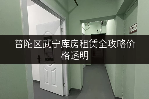 普陀区武宁库房租赁全攻略价格透明，省钱技巧大公开