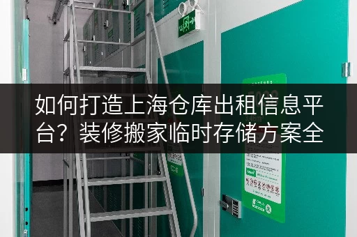 如何打造上海仓库出租信息平台？装修搬家临时存储方案全解析