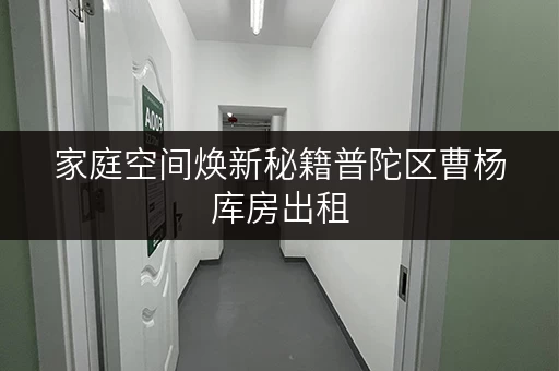 家庭空间焕新秘籍普陀区曹杨库房出租，释放生活品质