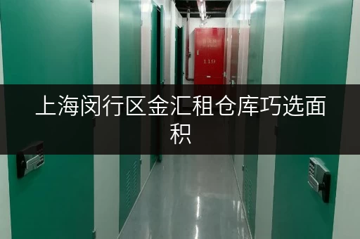 上海闵行区金汇租仓库巧选面积，让存储更省心！