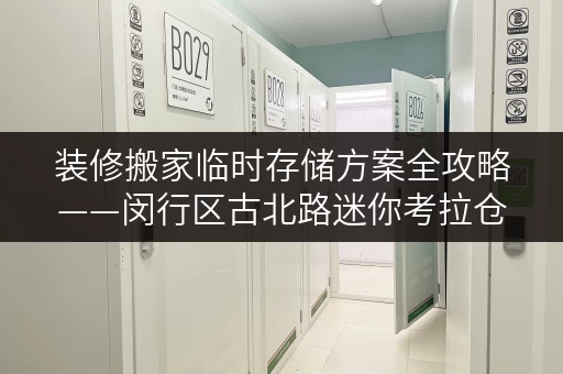 装修搬家临时存储方案全攻略——闵行区古北路迷你考拉仓