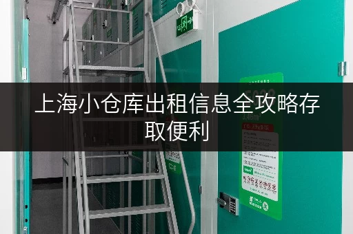 上海小仓库出租信息全攻略存取便利，全时段服务，让存储无忧
