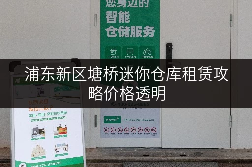 浦东新区塘桥迷你仓库租赁攻略价格透明，省钱有技巧