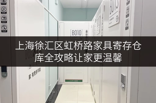 上海徐汇区虹桥路家具寄存仓库全攻略让家更温馨，生活更品质