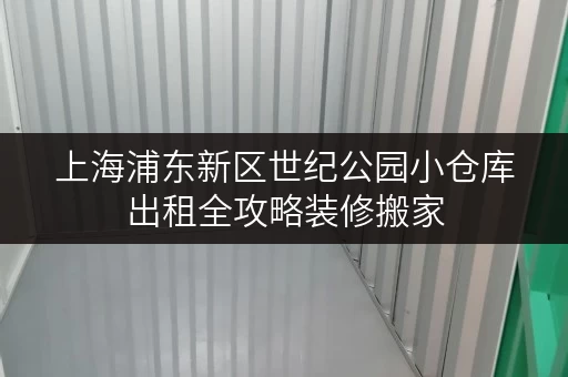 上海浦东新区世纪公园小仓库出租全攻略装修搬家，轻松解决临时存储难题