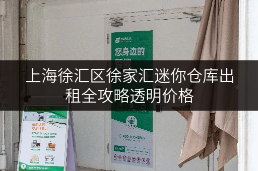 上海徐汇区徐家汇迷你仓库出租全攻略透明价格，省钱秘籍