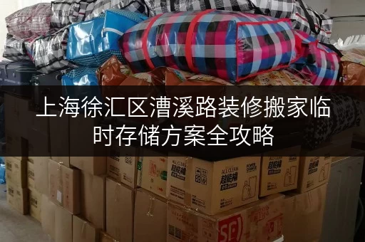 上海徐汇区漕溪路装修搬家临时存储方案全攻略