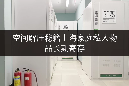 空间解压秘籍上海家庭私人物品长期寄存,打造高品质生活空间 空间解压秘籍上海家庭私人物品长期寄存,打造高品质生活空间