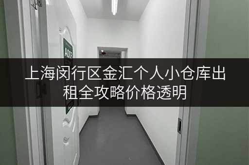 上海闵行区金汇个人小仓库出租全攻略价格透明，省钱技巧大公开