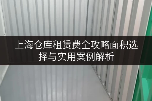 上海仓库租赁费全攻略面积选择与实用案例解析