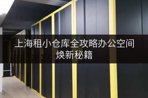 上海租小仓库全攻略办公空间焕新秘籍，释放无限潜能！