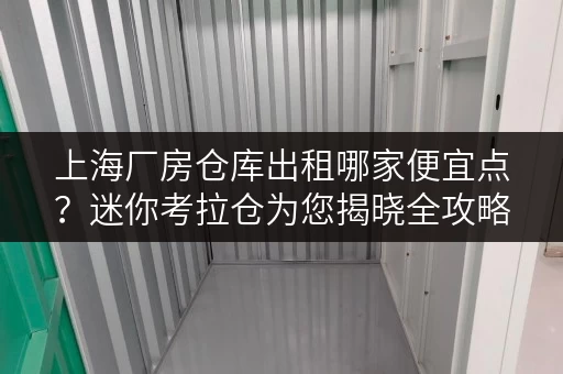上海厂房仓库出租哪家便宜点?迷你考拉仓为您揭晓全攻略 上海厂房仓库出租哪家便宜点?迷你考拉仓为您揭晓全攻略
