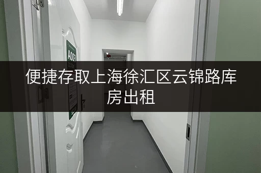 便捷存取上海徐汇区云锦路库房出租,让工具设备随用随取更轻松! 便捷存取上海徐汇区云锦路库房出租,让工具设备随用随取更轻松!
