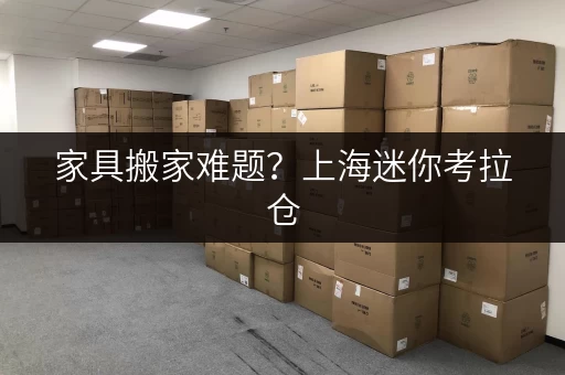 家具搬家难题?上海迷你考拉仓,全时段服务,存取便利,解你后顾之忧! 家具搬家难题?上海迷你考拉仓,全时段服务,存取便利,解你后顾之忧!
