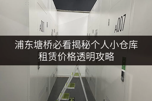 浦东塘桥必看揭秘个人小仓库租赁价格透明攻略,省心又省钱! 浦东塘桥必看揭秘个人小仓库租赁价格透明攻略,省心又省钱!