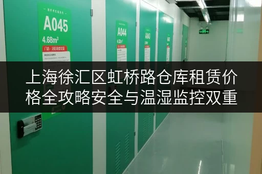 上海徐汇区虹桥路仓库租赁价格全攻略安全与温湿监控双重保障 上海徐汇区虹桥路仓库租赁价格全攻略安全与温湿监控双重保障