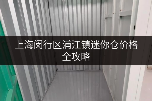 上海闵行区浦江镇迷你仓价格全攻略,解锁家庭空间新境界 上海闵行区浦江镇迷你仓价格全攻略,解锁家庭空间新境界