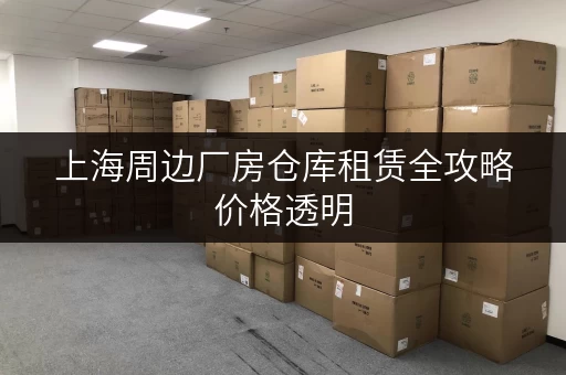 上海周边厂房仓库租赁全攻略价格透明,省钱有技巧 上海周边厂房仓库租赁全攻略价格透明,省钱有技巧