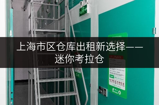 上海市区仓库出租新选择——迷你考拉仓,随存随取,让工具不再堆积如山 上海市区仓库出租新选择——迷你考拉仓,随存随取,让工具不再堆积如山