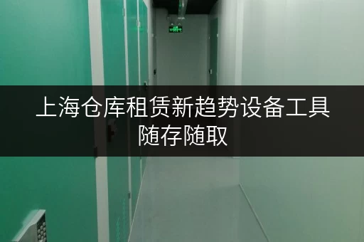 上海仓库租赁新趋势设备工具随存随取,便捷无忧 上海仓库租赁新趋势设备工具随存随取,便捷无忧