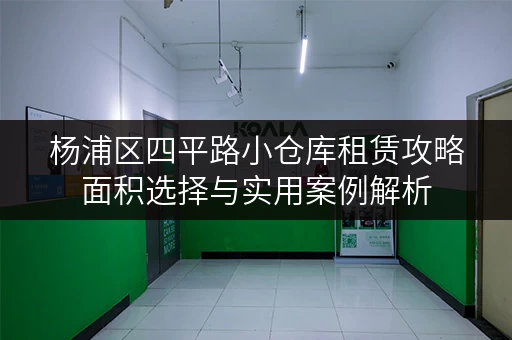 杨浦区四平路小仓库租赁攻略面积选择与实用案例解析