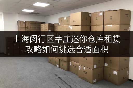 上海闵行区莘庄迷你仓库租赁攻略如何挑选合适面积,让空间发挥最大效用 上海闵行区莘庄迷你仓库租赁攻略如何挑选合适面积,让空间发挥最大效用