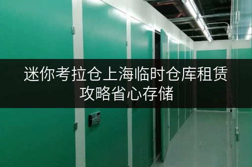 迷你考拉仓上海临时仓库租赁攻略省心存储,轻松应对突发需求 迷你考拉仓上海临时仓库租赁攻略省心存储,轻松应对突发需求